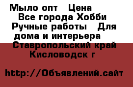 Мыло-опт › Цена ­ 100 - Все города Хобби. Ручные работы » Для дома и интерьера   . Ставропольский край,Кисловодск г.